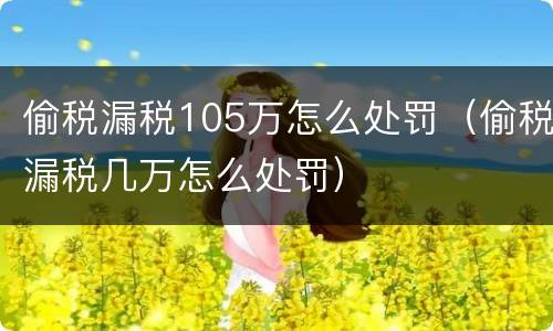 偷税漏税105万怎么处罚（偷税漏税几万怎么处罚）