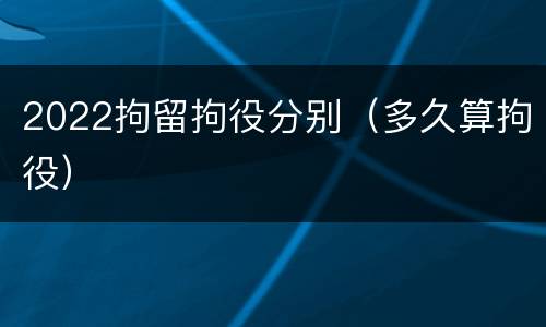 2022拘留拘役分别（多久算拘役）