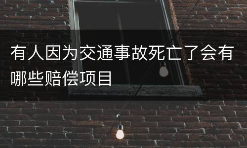 有人因为交通事故死亡了会有哪些赔偿项目