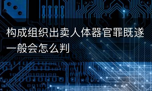 构成组织出卖人体器官罪既遂一般会怎么判