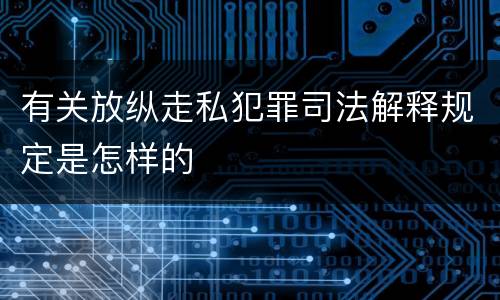 有关放纵走私犯罪司法解释规定是怎样的