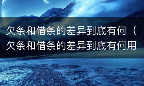 欠条和借条的差异到底有何（欠条和借条的差异到底有何用）