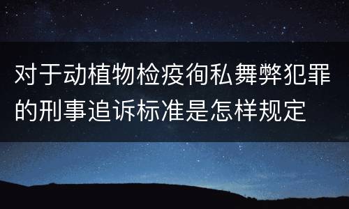 对于动植物检疫徇私舞弊犯罪的刑事追诉标准是怎样规定
