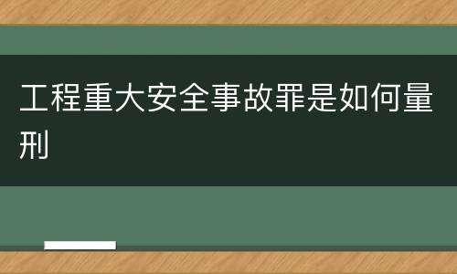 工程重大安全事故罪是如何量刑