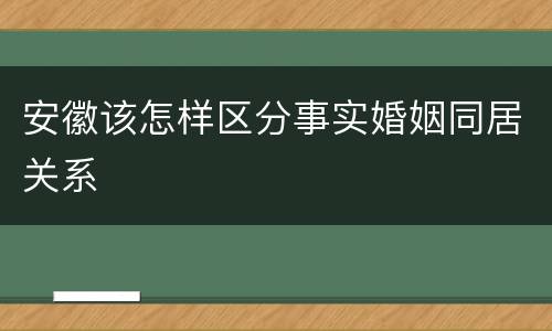 安徽该怎样区分事实婚姻同居关系