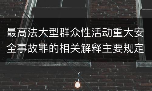 最高法大型群众性活动重大安全事故罪的相关解释主要规定是什么