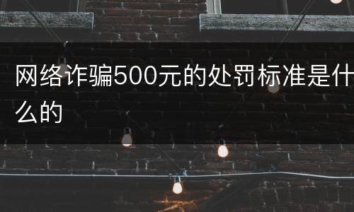 网络诈骗500元的处罚标准是什么的