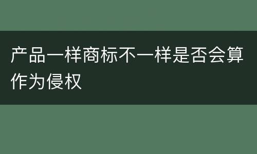 产品一样商标不一样是否会算作为侵权