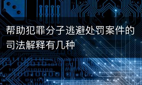帮助犯罪分子逃避处罚案件的司法解释有几种
