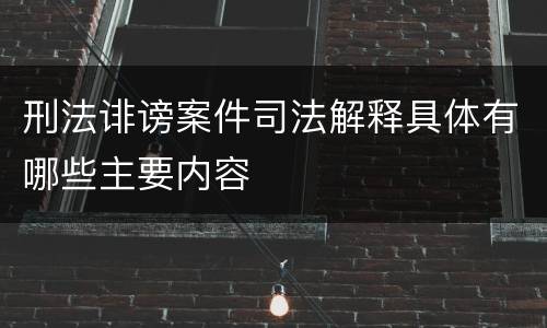 刑法诽谤案件司法解释具体有哪些主要内容