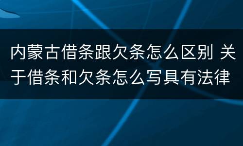内蒙古借条跟欠条怎么区别 关于借条和欠条怎么写具有法律效应