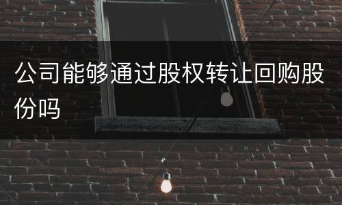 公司能够通过股权转让回购股份吗