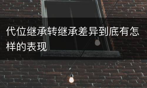 代位继承转继承差异到底有怎样的表现