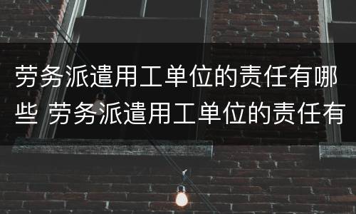 劳务派遣用工单位的责任有哪些 劳务派遣用工单位的责任有哪些呢