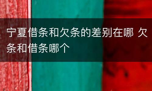 宁夏借条和欠条的差别在哪 欠条和借条哪个