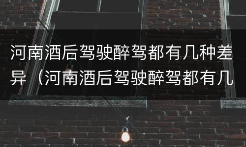 河南酒后驾驶醉驾都有几种差异（河南酒后驾驶醉驾都有几种差异呢）