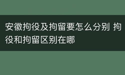 安徽拘役及拘留要怎么分别 拘役和拘留区别在哪