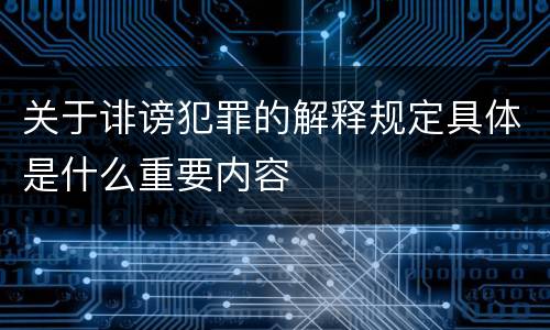 关于诽谤犯罪的解释规定具体是什么重要内容