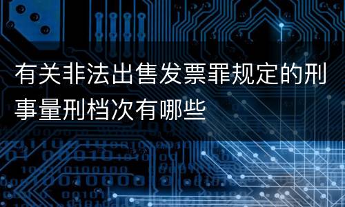 有关非法出售发票罪规定的刑事量刑档次有哪些