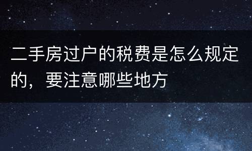 二手房过户的税费是怎么规定的，要注意哪些地方