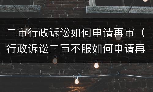 二审行政诉讼如何申请再审（行政诉讼二审不服如何申请再审）