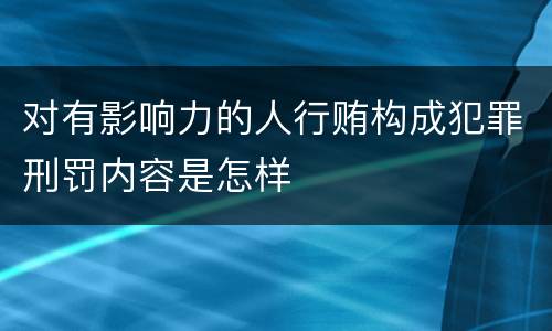 对有影响力的人行贿构成犯罪刑罚内容是怎样