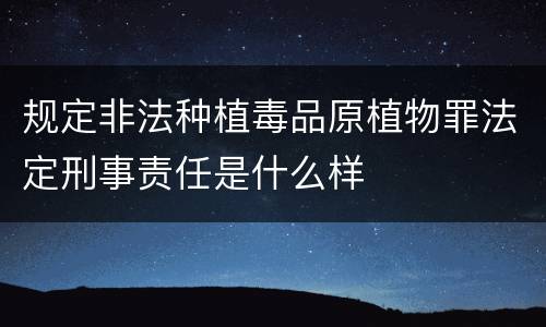 规定非法种植毒品原植物罪法定刑事责任是什么样