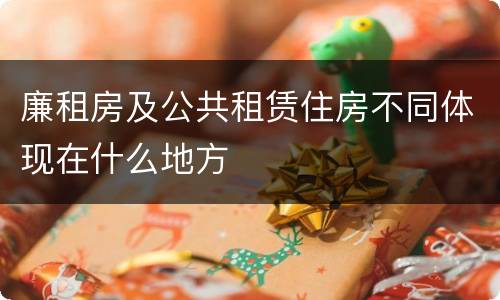 廉租房及公共租赁住房不同体现在什么地方