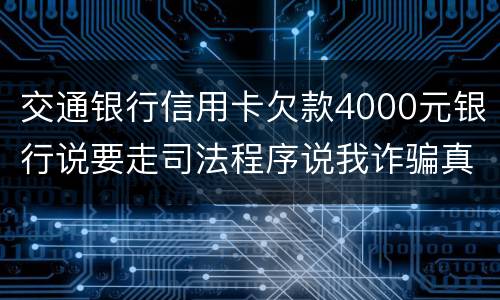 交通银行信用卡欠款4000元银行说要走司法程序说我诈骗真的会吗