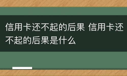 信用卡还不起的后果 信用卡还不起的后果是什么