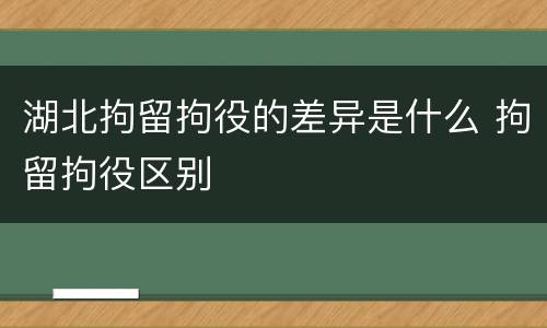湖北拘留拘役的差异是什么 拘留拘役区别
