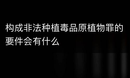 构成非法种植毒品原植物罪的要件会有什么