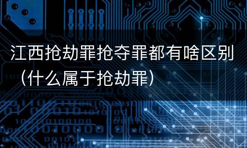 江西抢劫罪抢夺罪都有啥区别（什么属于抢劫罪）