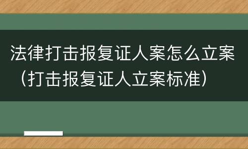 法律打击报复证人案怎么立案（打击报复证人立案标准）