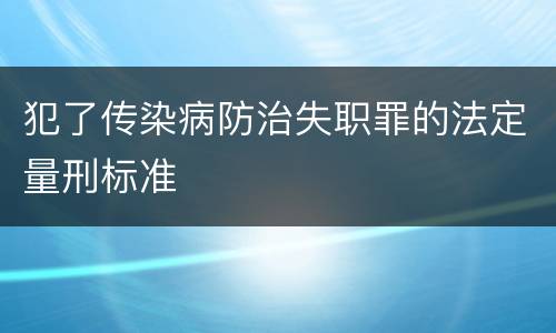 犯了传染病防治失职罪的法定量刑标准