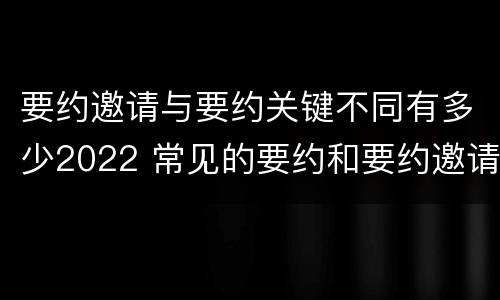 要约邀请与要约关键不同有多少2022 常见的要约和要约邀请