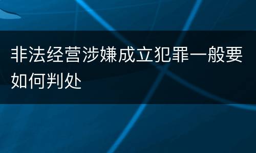 非法经营涉嫌成立犯罪一般要如何判处