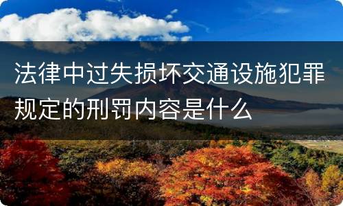 法律中过失损坏交通设施犯罪规定的刑罚内容是什么