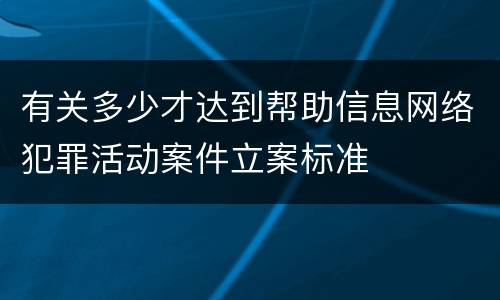 有关多少才达到帮助信息网络犯罪活动案件立案标准