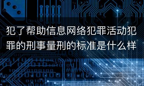 犯了帮助信息网络犯罪活动犯罪的刑事量刑的标准是什么样的