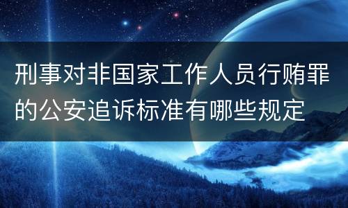 刑事对非国家工作人员行贿罪的公安追诉标准有哪些规定
