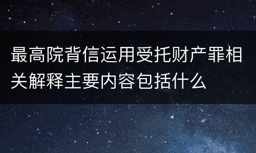 最高院背信运用受托财产罪相关解释主要内容包括什么