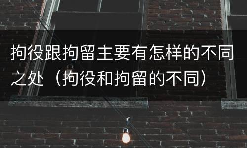 拘役跟拘留主要有怎样的不同之处（拘役和拘留的不同）