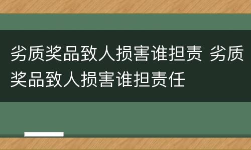 劣质奖品致人损害谁担责 劣质奖品致人损害谁担责任