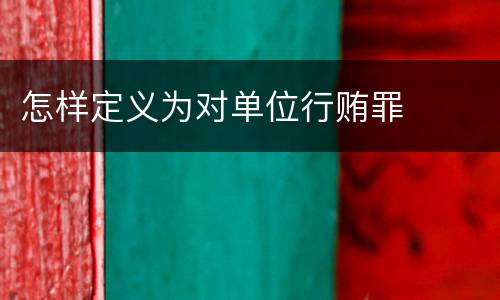 怎样定义为对单位行贿罪