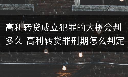 高利转贷成立犯罪的大概会判多久 高利转贷罪刑期怎么判定的