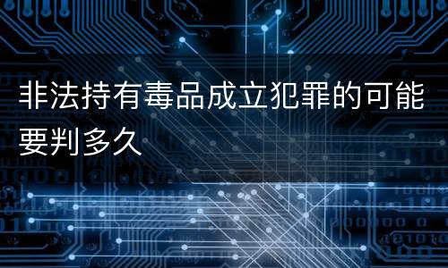 非法持有毒品成立犯罪的可能要判多久
