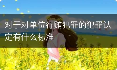 对于对单位行贿犯罪的犯罪认定有什么标准