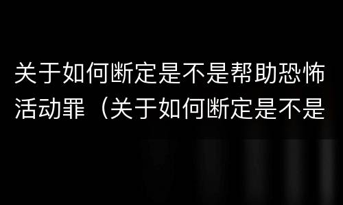 关于如何断定是不是帮助恐怖活动罪（关于如何断定是不是帮助恐怖活动罪的判决）