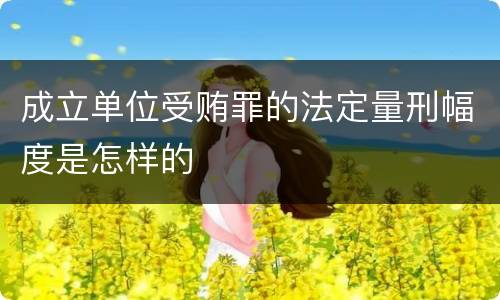 成立单位受贿罪的法定量刑幅度是怎样的